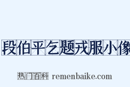 段伯平乞题戎服小像是什么意思的图片